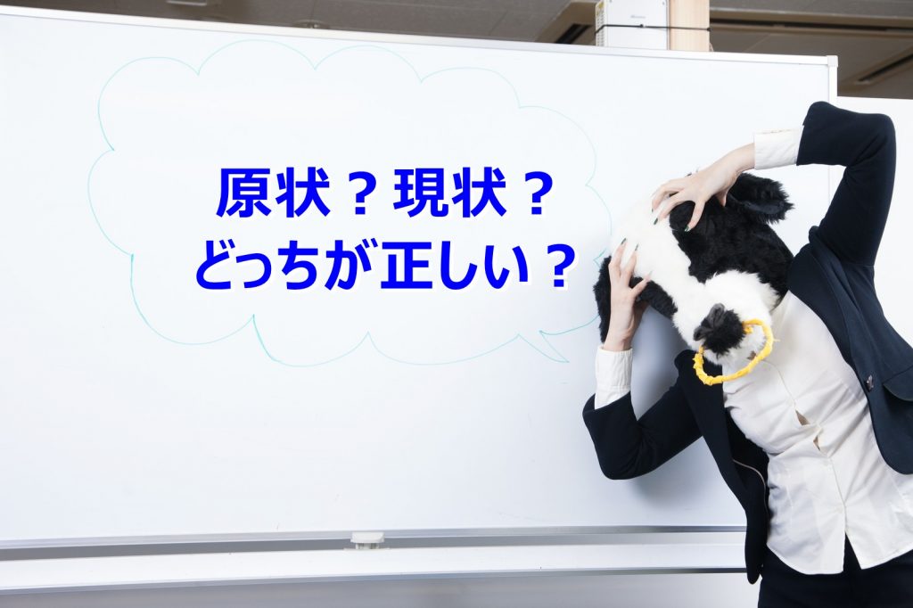 「現状」と「原状」の意味と違い。不動産では「原状回復」です！