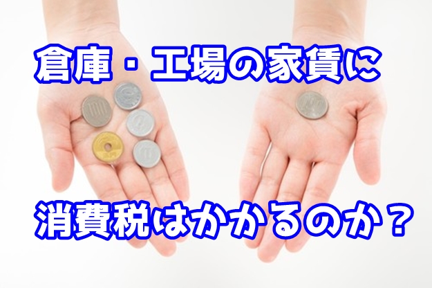 【再掲】貸倉庫や貸工場に賃料に消費税がかかるのか？