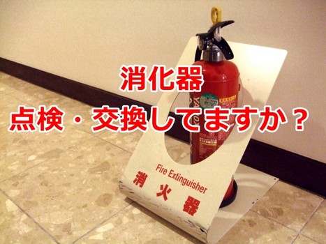 【注意】消化器の交換してますか？（自主管理をしているオーナー様は注意！）